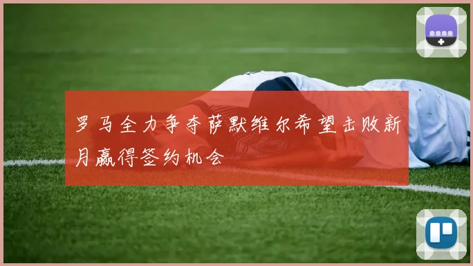 罗马全力争夺萨默维尔希望击败新月赢得签约机会